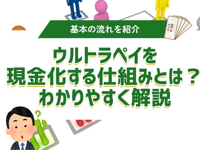 ウルトラペイを現金化する仕組みとは?わかりやすく解説
