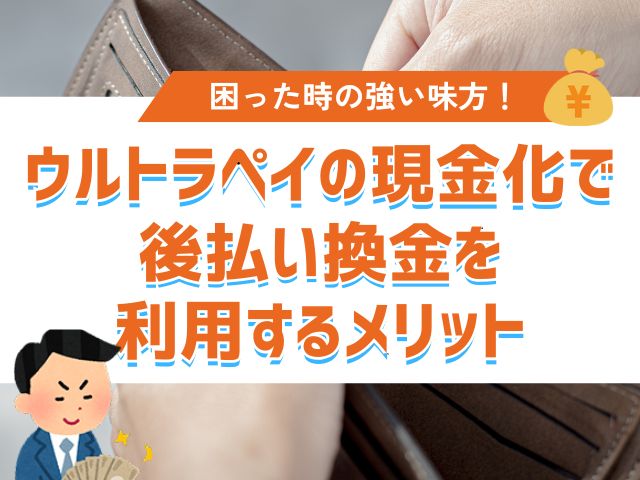 ウルトラペイの現金化で後払い換金を利用するメリット