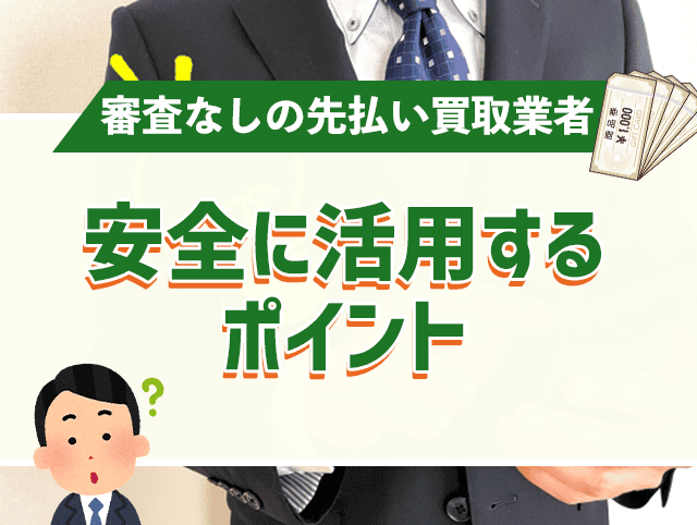 審査なしの先払い買取業者を安全に活用するポイント