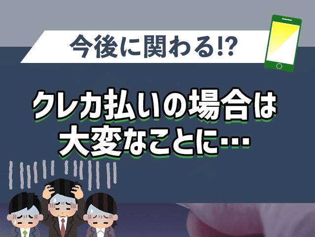 クレジット支払いの場合は大変なことに