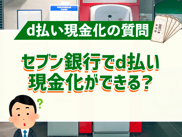 セブン銀行でd払い現金化ができるって本当？