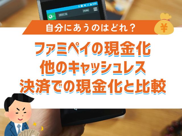 ファミペイの現金化|他のキャッシュレス決済での現金化と比較