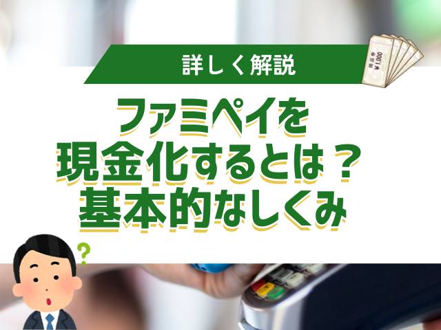 ファミペイを現金化するとは?基本的なしくみを理解しよう
