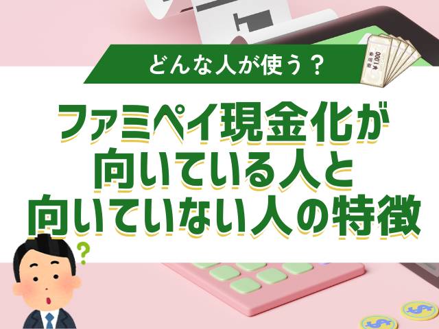 ファミペイ現金化が向いている人と向いていない人の特徴