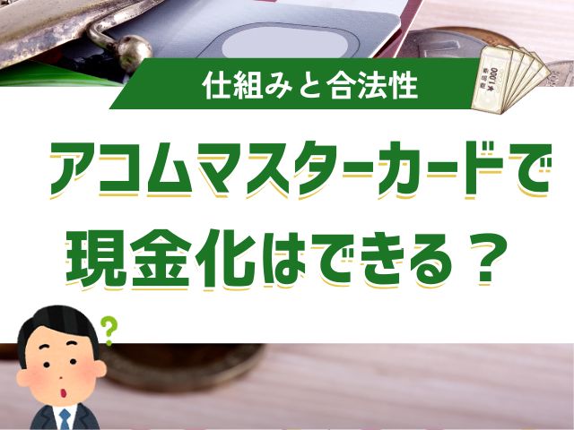 アコムマスターカード|現金化することはできるのか?