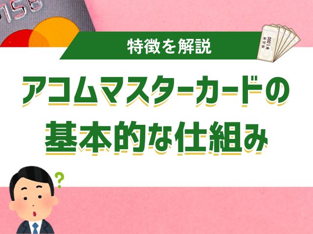 アコムマスターカードって何?基本的なしくみと特徴を解説