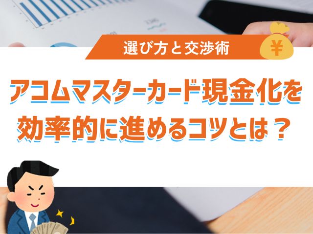アコムマスターカードの現金化を効率的に進めるコツとは?