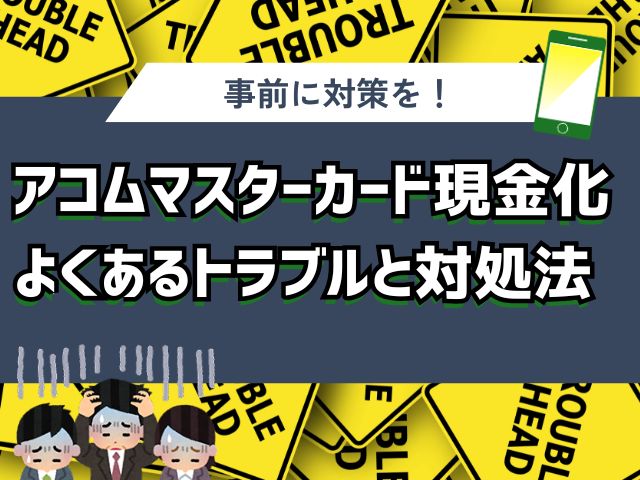 アコムマスターカード現金化|よくあるトラブルと対処法