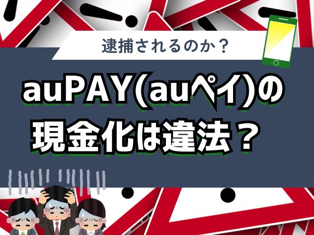 auPAY(auペイ)の現金化は違法？逮捕されるのか？