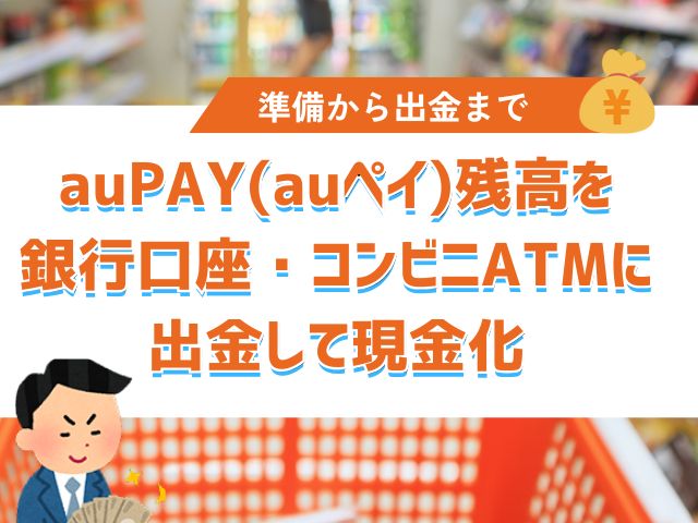auPAY(auペイ)残高を銀行口座・コンビニATMに出金して現金化