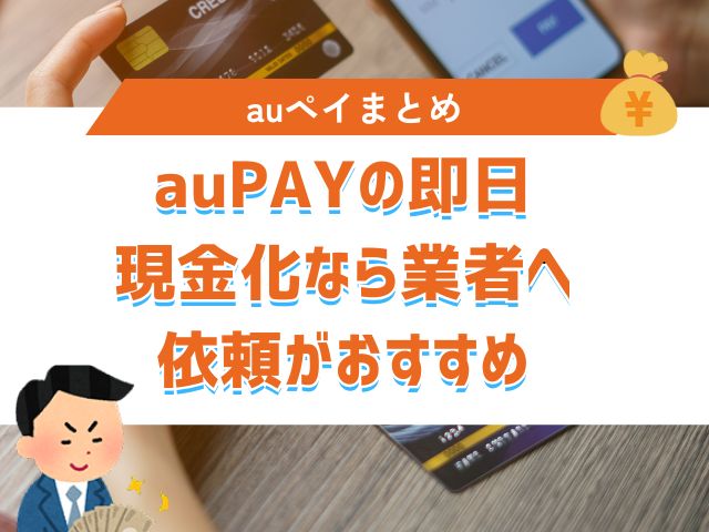 まとめ：auPAY(auペイ)を即日現金化するなら業者に依頼するのがおすすめ