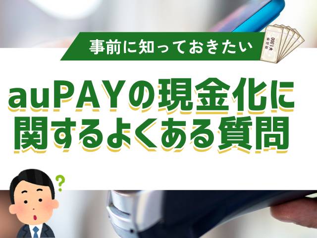 auPAY(auペイ)の現金化に関するよくある質問