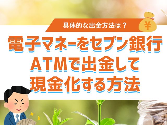 電子マネーをセブン銀行ATMで出金して現金化する方法