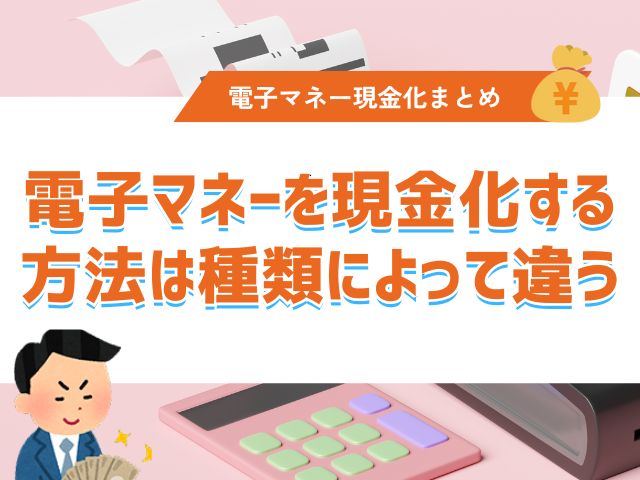 まとめ：電子マネーを現金化する方法は種類によって違う