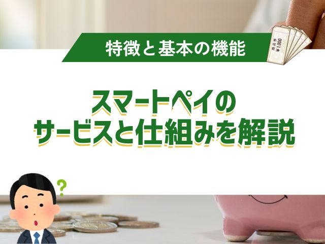 スマートペイとは?サービスの仕組みと特徴を解説