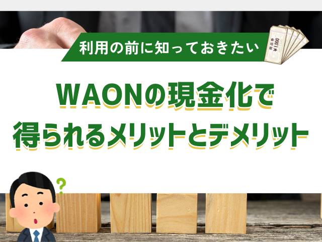 WAONの現金化で得られるメリットとデメリット