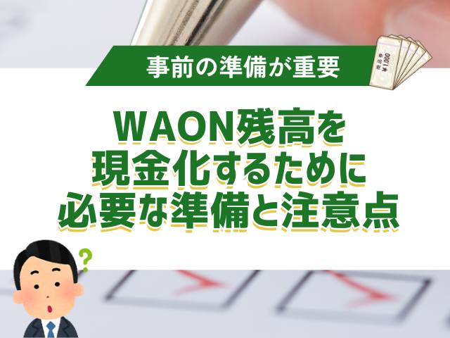 WAON残高を現金化するために必要な準備と注意点