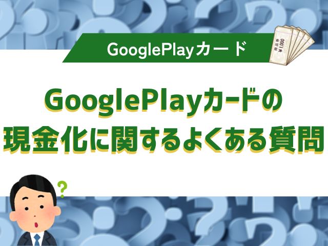 GooglePlayカードの現金化に関するよくある質問