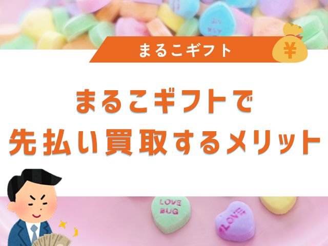 まるこギフトで先払い買取するメリット