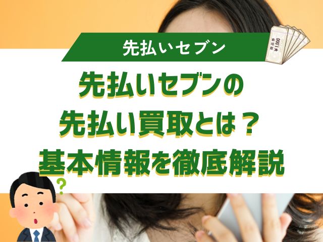 先払いセブンの先払い買取とは？基本情報を徹底解説