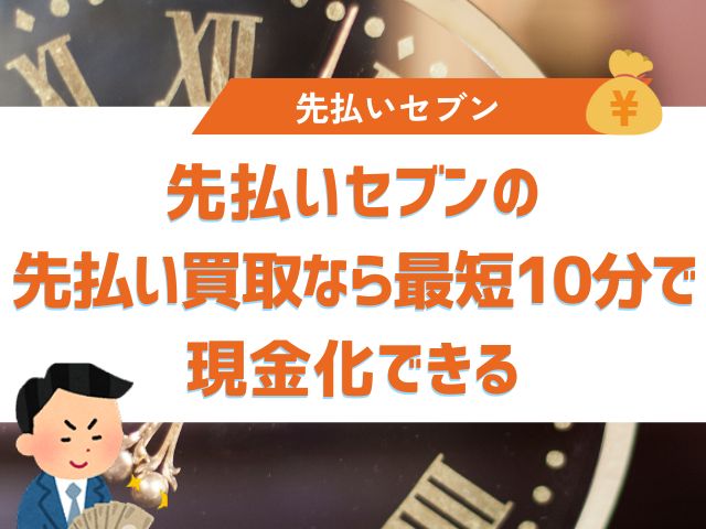 先払いセブンの先払い買取なら最短10分で現金化できる