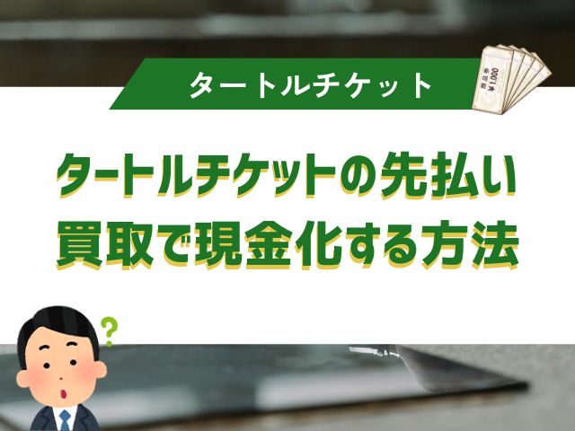 タートルチケットの先払い買取で現金化する方法