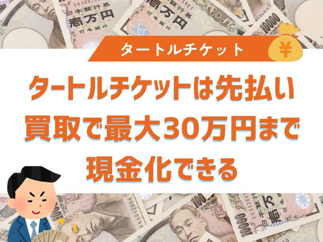 タートルチケットは先払い買取で最大30万円まで現金化できる
