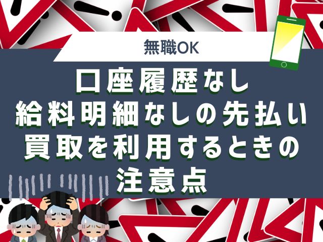 口座履歴なし・給料明細なしの先払い買取を利用するときの注意点