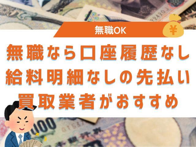 無職なら口座履歴なし・給料明細なしの先払い買取業者がおすすめ
