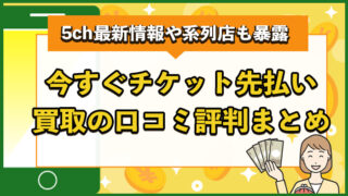 今すぐチケット先払い買取の口コミ評判まとめ！5ch最新情報や系列店も暴露