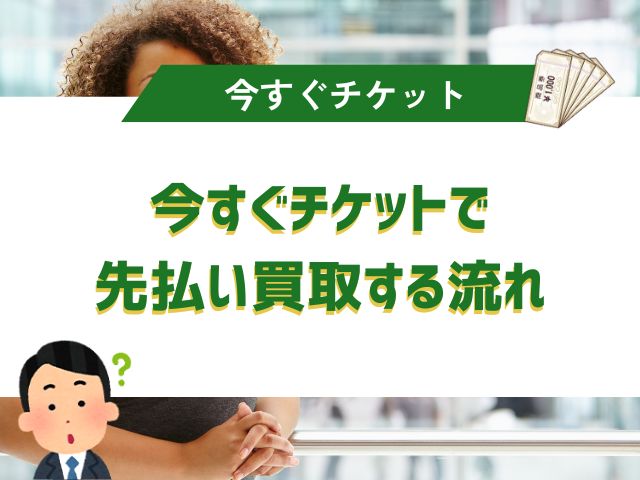 今すぐチケットで先払い買取する流れ