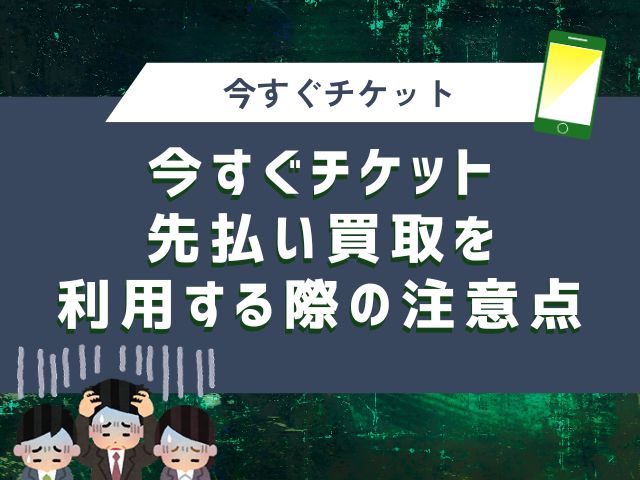 今すぐチケット先払い買取を利用する際の注意点