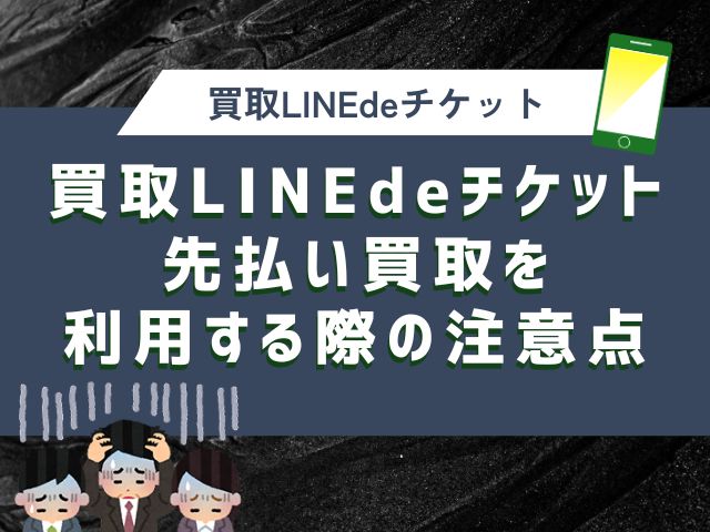 買取LINEdeチケット先払い買取を利用する際の注意点