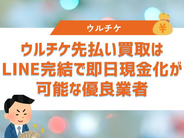 ウルチケ先払い買取はLINE完結で即日現金化が可能な優良業者