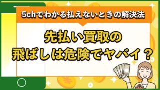 先払い買取の飛ばしは危険？ヤバい？5chの口コミで分かった払えないときの解決法
