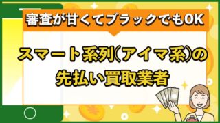 スマート系列(アイマ系)の先払い買取業者まとめ【審査が甘くてブラックでもOK】
