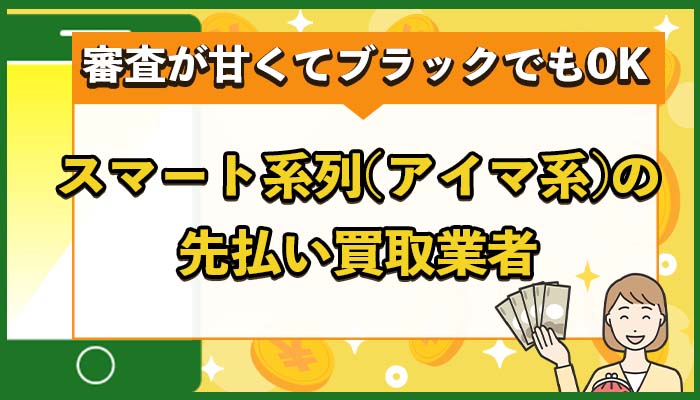 スマート系列(アイマ系)の先払い買取業者まとめ【審査が甘くてブラックでもOK】