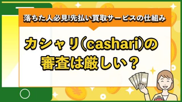 カシャリ（cashari）の審査は厳しい？落ちた人が知るべき先払い買取サービスの仕組み