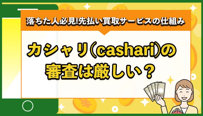 カシャリ（cashari）の審査は厳しい？落ちた人が知るべき先払い買取サービスの仕組み