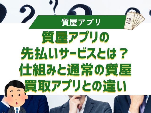 質屋アプリの先払いサービスとは？仕組みと通常の質屋・買取アプリとの違い