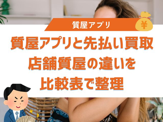 質屋アプリと先払い買取・店舗質屋の違いを比較表で整理