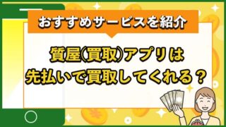 質屋アプリ（買取アプリ）は先払いで買取してくれる？おすすめサービスを紹介