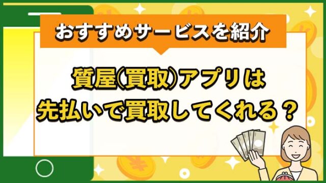 質屋アプリ（買取アプリ）は先払いで買取してくれる？おすすめサービスを紹介