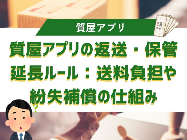 質屋アプリの返送・保管・延長ルール：送料負担や紛失補償の仕組み